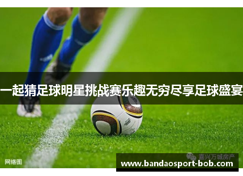 一起猜足球明星挑战赛乐趣无穷尽享足球盛宴