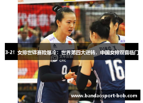 3-2！女排世锦赛险爆冷：世界第四大逆转，中国女排双喜临门