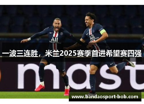 一波三连胜，米兰2025赛季首进希望赛四强